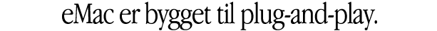 eMac er bygget til plug-and-play.