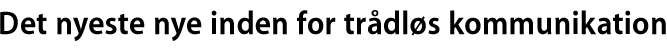 Det nyeste nye inden for tr&aring;dl&oslash;s kommunikation.