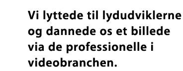 Vi lyttede til lydudviklerne og dannede os et billede via de professionelle i videobranchen.