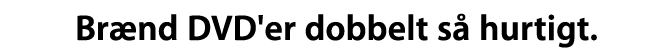 Br&aelig;nd DVD'er dobbelt s&aring; hurtigt.