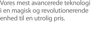 Vores mest avancerede teknologi i en magisk og revolutionerende enhed til en utrolig pris.