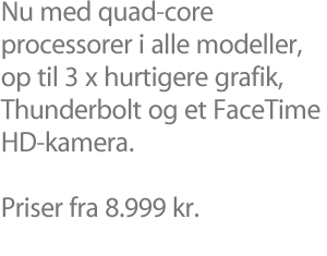 Nu med quad-core-processorer i alle modeller, 3 x så effektive grafikfunktioner, Thunderbolt og et FaceTime HD-kamera. Fra 8.999 kr.