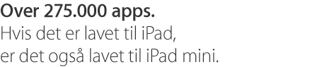 Over 275.000 apps. Hvis det er lavet til iPad, er det også lavet til iPad mini.