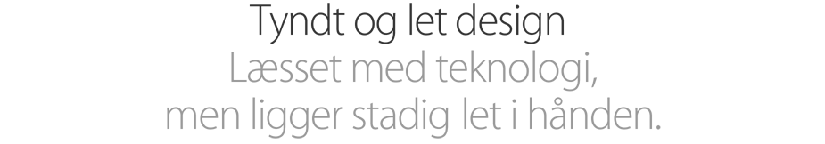 Tyndt og let design. Læsset med teknologi, men ligger stadig let i hånden.