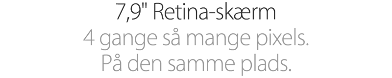 7,9 tommer  Retina-skærm. 4 gange så mange pixels. På den samme plads.