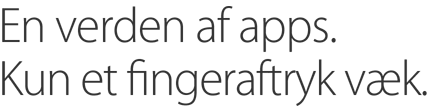 En verden af apps. Kun et fingeraftryk væk.