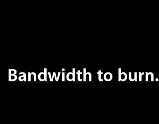 Bandwidth to burn.