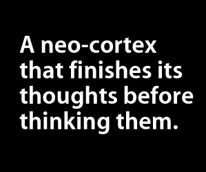 A neo-cortex that finishes its thoughts before thinking them.
