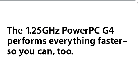 The 1.25GHz PowerPC G4 performs everything faster — so you can, too.