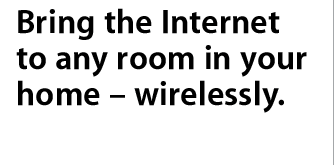 Bring the Internet to any room in your home — wirelessly.