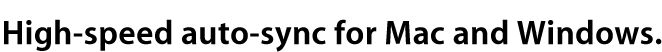 High-speed Auto-Sync for Mac and Windows.